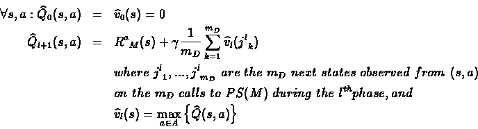 \begin{eqnarray*}\forall s,a: \widehat{Q}_0(s,a) &=& \widehat{v}_0(s) = 0\\
\...
...ehat{v}_l(s) = \max_{a \in A} \left\{ \widehat{Q}(s,a) \right\}
\end{eqnarray*}