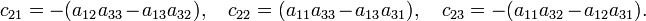 
c_{21} = -(a_{12} a_{33} - a_{13} a_{32}), \quad
c_{22} =  (a_{11} a_{33} - a_{13} a_{31}), \quad
c_{23} = -(a_{11} a_{32} - a_{12} a_{31}). 
