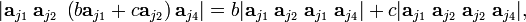 
| \mathbf{a}_{j_1}\; \mathbf{a}_{j_2}\;\left(b \mathbf{a}_{j_1} + c\mathbf{a}_{j_2}\right) \mathbf{a}_{j_4} |
=  b |\mathbf{a}_{j_1}\; \mathbf{a}_{j_2}\; \mathbf{a}_{j_1} \;\mathbf{a}_{j_4} |
 + c  |\mathbf{a}_{j_1}\; \mathbf{a}_{j_2}\; \mathbf{a}_{j_2} \;\mathbf{a}_{j_4} |,
